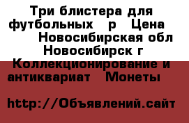 Три блистера для футбольных 25р › Цена ­ 110 - Новосибирская обл., Новосибирск г. Коллекционирование и антиквариат » Монеты   